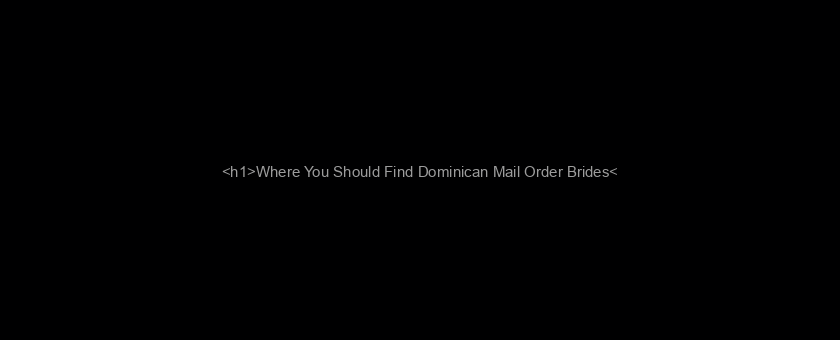 <h1>Where You Should Find Dominican Mail Order Brides</h1>